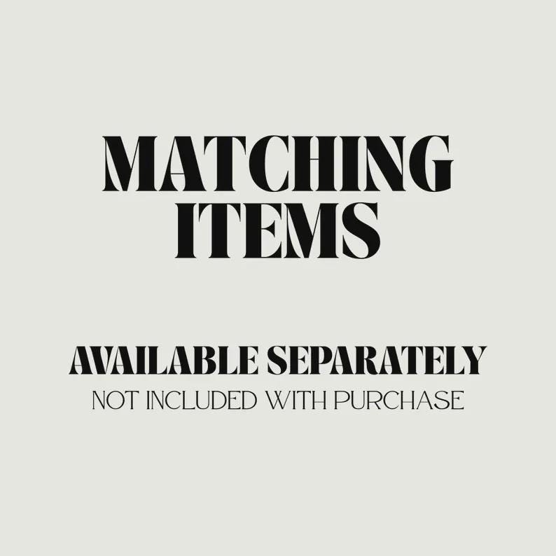 May include: A graphic with the words "MATCHING ITEMS" in a bold, serif font, followed by "AVAILABLE SEPARATELY" and "NOT INCLUDED WITH PURCHASE" in a smaller font, all in black on a light beige background.