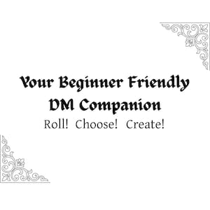 May include: A white rectangular card featuring black text that reads Your Beginner Friendly DM Companion, followed by the text Roll! Choose! Create! The card is decorated with intricate black floral scrollwork in the top right and bottom left corners.