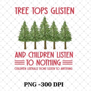 May include: A digital illustration of a Christmas-themed quote with a white background and red text. The quote reads "Tree tops glisten and children listen to nothing. Children literally don't listen to anything." The image also includes a row of five green watercolor trees.