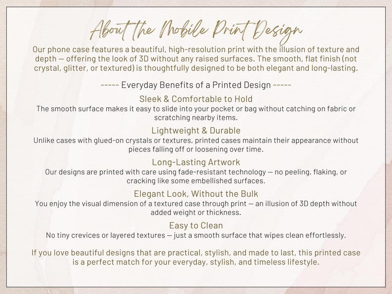 May include: Text on a beige background describes the features of a phone case with a printed design. The text highlights the case's sleekness, comfort, durability, and easy-to-clean surface. It also mentions the long-lasting artwork and elegant look.