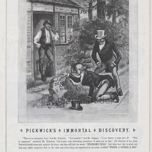 May include: A black and white illustration of a scene from Charles Dickens's Pickwick Papers. Three men are looking at a stone with an inscription that reads "BEECH AM SPILL". The caption below the image reads "PICKWICK'S IMMORTAL DISCOVERY."  "There is an inscription here," said Mr. Pickwick. "Is it possible?" said Mr. Tupman. "I can discern a cross and a B." "This is important," continued Mr. Pickwick, "this is some very interesting inscription - it must not be lost." All admirers of the great Pickwick should pause and examine the stone, and they will find the words, "BEECHAM'S PILLS." Let them bear this in mind, and they may safely conjecture that on the other side of the stone, not reproduced by the artist, is added "WORTH A GUINEA A BOX."