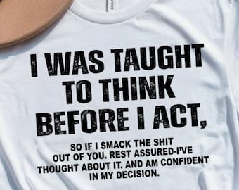 I Was Taught To Think Before I Act Shirt, Funny Sarcasm Tee, Dark Humor Sweatshirt, Sassy Quote Shirt, Adult Humor Gift