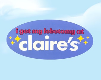 Claire's Lobotomy Funny Sticker "I got my lobotomy at Claire's" Sticker Funny Mental Health Inspired Sticker Waterproof Vinyl Glossy Sticker