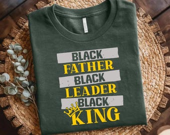 Black Father Shirt, Black King Shirt, Black Leader Tee, Fathers Day Gift for Black Dads, Melanin Dad Shirt, Empowerment Shirt, King Dad Tee