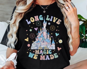 Disney Long Live All the Magic We Made Shirt, Magic Kingdom Shirt, Disney Princesses Castle Shirt, Disney Trip Shirt,Disneyland Vacation Tee