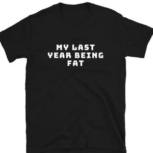 My Last Year Being Fat Shirt - Funny Fitness Motivation Tee - Workout Weight Loss Shirt - Gym Enthusiast Gift - New Year Resolution Tee