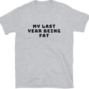 My Last Year Being Fat Shirt - Funny Fitness Motivation Tee - Workout Weight Loss Shirt - Gym Enthusiast Gift - New Year Resolution Tee