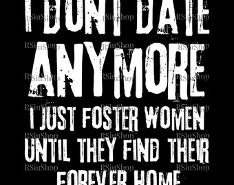 I Don't Date Anymore I Just Foster Women Until They Find Their Forever Homes Svg, Adult Gag Gifts for Men, Flirting Tshirt Svg, Flirty Gifts