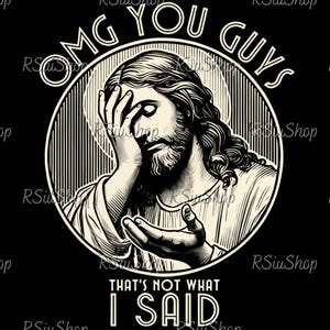 May include: Black and white graphic featuring a distressed image of Jesus with the text "OMG YOU GUYS" and "THAT'S NOT WHAT I SAID". The image is set in a circular frame with vertical lines.