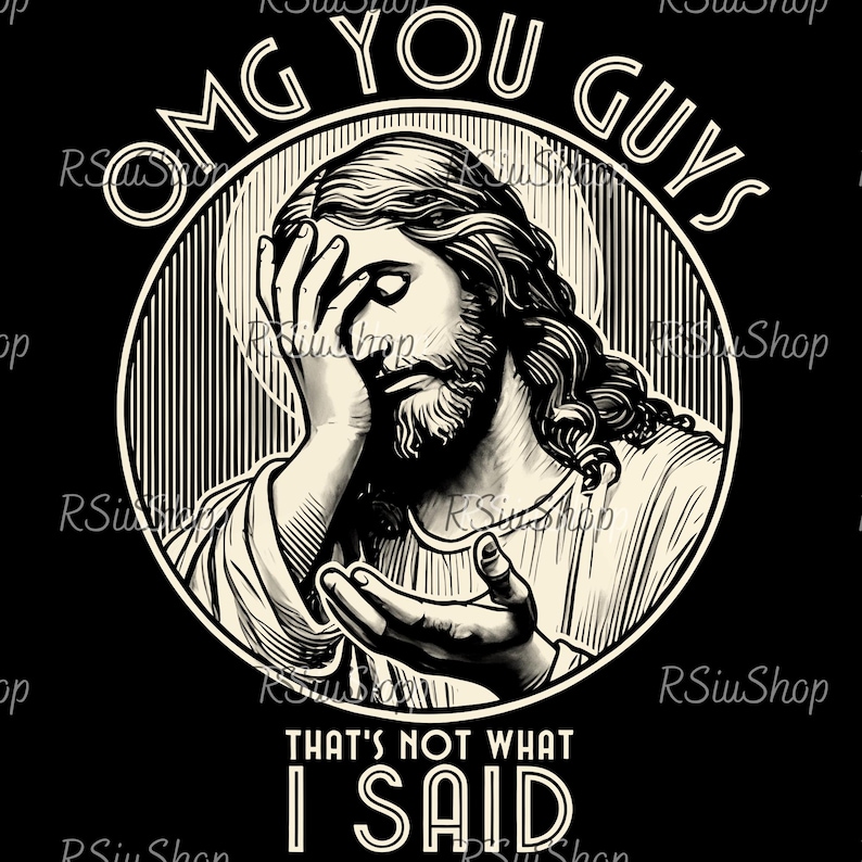 May include: Black and white graphic featuring a distressed image of Jesus with the text "OMG YOU GUYS" and "THAT'S NOT WHAT I SAID". The image is set in a circular frame with vertical lines.