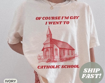 Comfort Colors® Of Course I'm Gay I Went To Catholic School Y2K Shirt Funny LGBTQ T-Shirt Sarcastic Queer Gift Pride Humor Shirt LGBTQ Shirt
