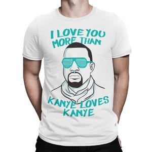 I Love You You More Than Kanye Loves Kanye T-Shirt, Men&#39;s and Women&#39;s Sizes