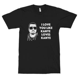 I Love You Like Kanye Loves Kanye T-Shirt, Men&#39;s and Women&#39;s Sizes