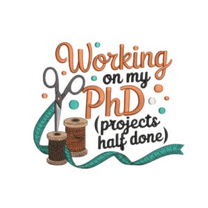 May include: An embroidered design with the text "Working on my PhD (projects half done)". The design includes scissors, spools of thread, and a measuring tape in teal, orange, and brown colors.