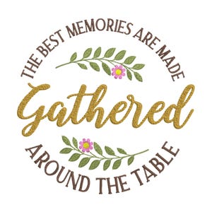 May include: Embroidered design with the text "The Best Memories Are Made Gathered Around The Table". The word "Gathered" is in a large, gold script font. The design includes green leaves and pink flowers, all on a white background.