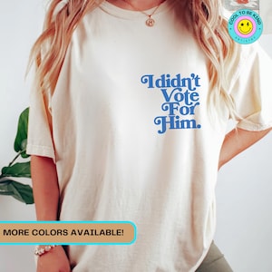 Anti Trump Shirt for Women Against Trump Political Shirts I Didn't Vote For Him Comfort Colors Feminist Gift Democrat T-Shirt Leftist Gifts