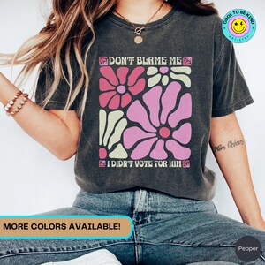 Anti Trump Floral Shirt for Women Against Trump I Didn't Vote For Him Wildflowers Comfort Colors Feminist Gift Democrat TShirt Leftist Gifts
