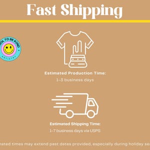 May include: A tan graphic with the words "Fast Shipping" in white. The image includes a t-shirt and factory graphic, a delivery truck, and the text "COOL TO BE KIND ARTISTRY". The image also includes the text "Estimated Production Time: 1-3 business days" and "Estimated Shipping Time: 1-7 business days via USPS."