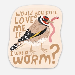 May include: A sticker with a cartoon illustration of a bird holding a worm in its beak. The text on the sticker reads "Would you still love me if I was a worm?"