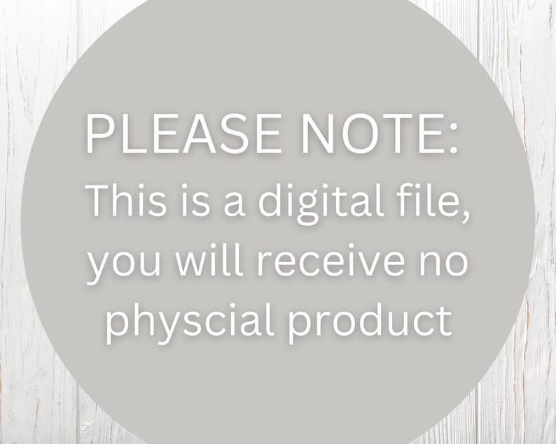 May include: A gray circular graphic with white text on a wooden background. The text reads "PLEASE NOTE: This is a digital file, you will receive no physical product."