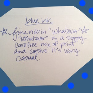 May include: A handwritten note on a white piece of paper with blue ink. The note says "blue ink" and "fine nib in "whatever" "Whatever" is a sloppy carefree mix of print and cursive. It's very casual."