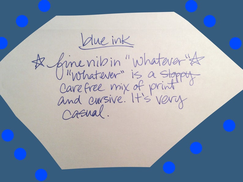 May include: A handwritten note on a white piece of paper with blue ink. The note says "blue ink" and "fine nib in "whatever" "Whatever" is a sloppy carefree mix of print and cursive. It's very casual."
