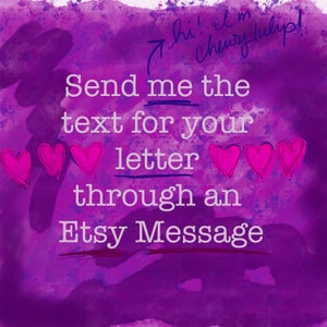 May include: Purple watercolor background with the text "Send me the text for your letter through an Etsy Message" in white. There are five pink hearts on the bottom of the image.