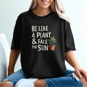 Be Like a Plant and Face The Sun T-Shirt, Inspirational Plant Lover Tee, Positive Plant Quote Shirt, Graphic Tee for Nature Lovers