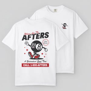 Two white shirts laid flat to show the front and back sides. On the back of the shirt is a cartoon Eight Ball and the text “where are the AFTERS” “A guaranteed good time” “CALL 1-800-AFTERS” . On the front left breast is a miniature cartoon eight ball.