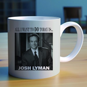 May include: White ceramic coffee mug with a black and white photo of a man in a suit and tie. The text "ALL I WANT TO DO TODAY IS..." is above the photo and the text "JOSH LYMAN" is below the photo.