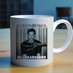May include: White ceramic mug with a black and white image of Bill Skarsgård with the text "All I want to do today is..." and "Bill Skarsgård" printed on it.