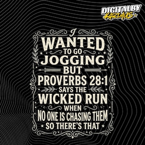 May include: Black and white graphic design with the text "I WANTED TO GO JOGGING BUT PROVERBS 28:1 SAYS THE WICKED RUN WHEN NO ONE IS CHASING THEM SO THERE'S THAT". The text is in a decorative font.