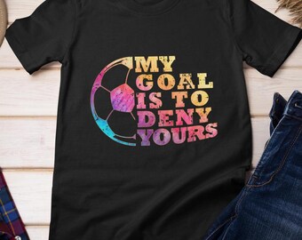 Soccer Shirt, My Goal Is To Deny Yours Goalkeeper Soccer Sports Lovers Soccer Players Women Men Shirt