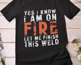 Welder Shirt, Yes I Know I Am on Fire Let Me Finish this Weld T-shirt, Welding Lovers Vintage Shirt