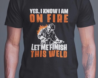 Welding Shirt, Yes I Know I Am on Fire Let Me Finish this Weld T-shirt, Welder Funny Quote Shirt