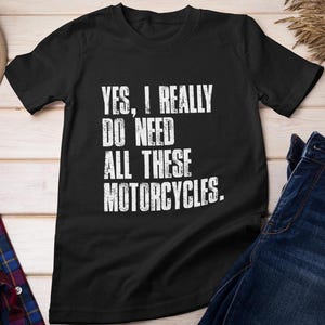 May include: Black t-shirt with white text that reads "YES, I REALLY DO NEED ALL THESE MOTORCYCLES."