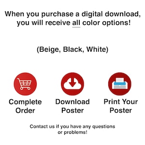 May include: Three red buttons with white icons and text. The first button shows a shopping cart and says "Complete Order". The second button shows a cloud with a downward arrow and says "Download Poster". The third button shows a printer and says "Print Your Poster". The text above the buttons says "When you purchase a digital download, you will receive all color options! (Beige, Black, White)". The text below the buttons says "Contact us if you have any questions or problems!"
