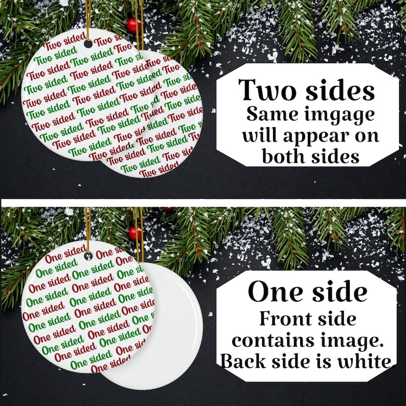 May include: A round ceramic ornament featuring a repeating pattern of the text Two sided in alternating red and green colors. A second round ornament is plain white on one side and features the text One sided in red and green on the other.
