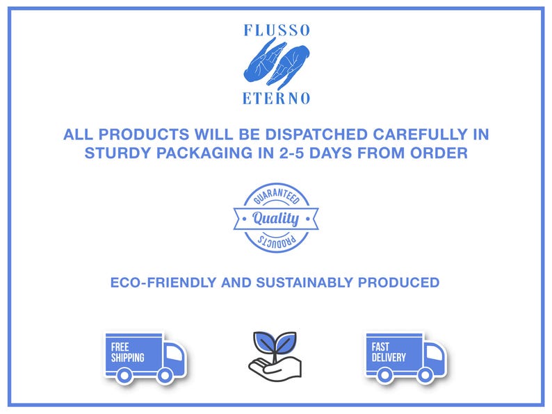 May include: White background with blue border featuring the FLUSSO ETERNO logo and text. The text states that all products are dispatched carefully in sturdy packaging within 2-5 days. It also highlights eco-friendly and sustainable production.