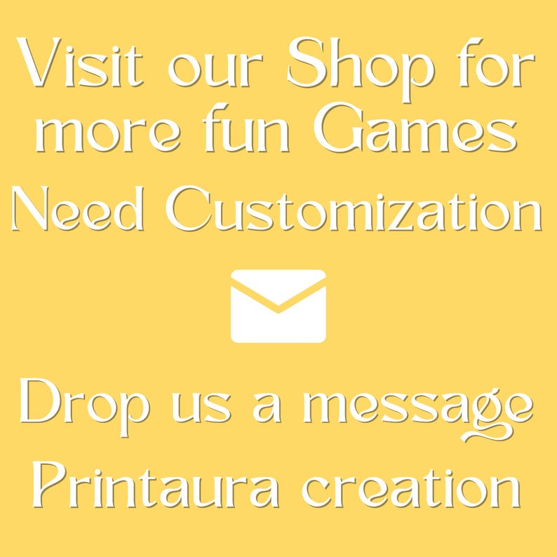May include: A yellow background with white text: "Visit our Shop for more fun Games. Need Customization. Drop us a message. Printaura creation." A white envelope icon is also present.