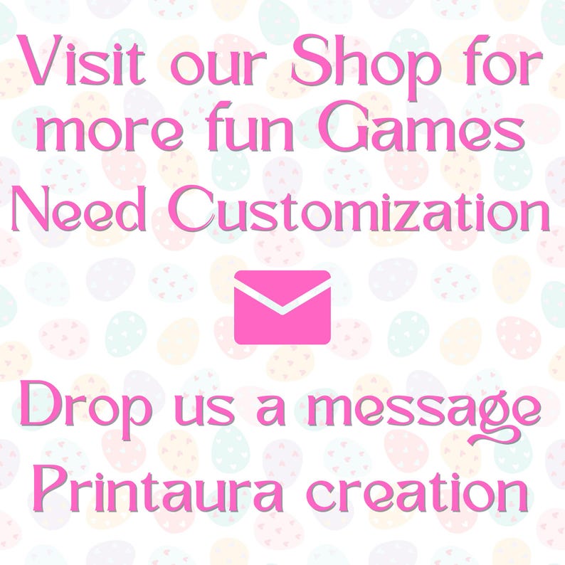 May include: Pink text on a white background with a pastel egg pattern. The text reads "Visit our Shop for more fun Games Need Customization Drop us a message Printaura creation". A pink envelope icon is in the center of the image.