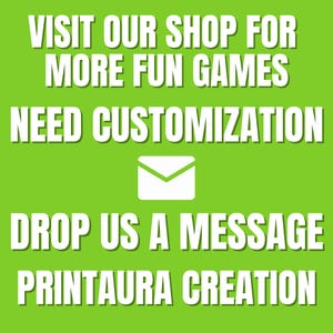 May include: Green background with white text that reads "VISIT OUR SHOP FOR MORE FUN GAMES NEED CUSTOMIZATION DROP US A MESSAGE PRINTAURA CREATION". A white envelope icon is centered between the text.
