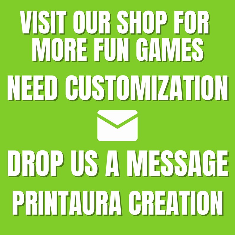 May include: Green background with white text that reads "VISIT OUR SHOP FOR MORE FUN GAMES NEED CUSTOMIZATION DROP US A MESSAGE PRINTAURA CREATION". A white envelope icon is centered between the text.