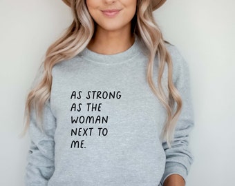 As Strong as the Woman Next To Me | Women's Sweatshirt | Feminist Sweatshirt | Shirt for Women's March