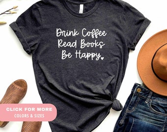 Drink Coffee Read Books Be Happy Shirt | Gift For Mom | Drink Coffee Shirt | Book Lovers Shirt | Reading Shirt | Teacher Shirt