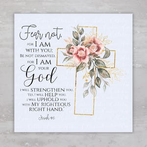 May include: A watercolor painting of a gold cross with pink flowers and green leaves. The text "Fear not, for I am with you; be not dismayed, for I am your God. I will strengthen you, yes, I will help you. I will uphold you with my righteous right hand. Isaiah 41:10" is written in black text.