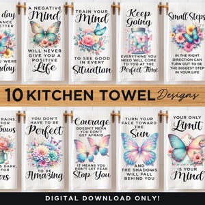 May include: Ten kitchen towel designs featuring colorful butterflies and inspirational quotes. The quotes include "Every day is a chance to be better than you were yesterday", "A negative mind will never give you a positive life", "Train your mind to see good in every situation", "Keep going everything you need will come to you at the perfect time", "Small steps in the right direction can turn out to be the biggest step in your life", "When it rains, look for rainbows", "You don't have to be perfect to be amazing", "Courage doesn't mean you don't get afraid, it means you don't let fear stop you", "Turn your face toward the sun and the shadows will fall behind you", and "Your only limit is your mind".