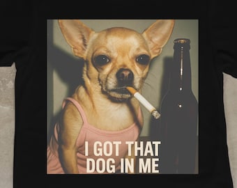 Funny Chihuahua Shirt • I Got That Dog In Me • Cute Dog Lover Tee • Small Dog Attitude Humor T-Shirt • Trendy Pet Owner Gift.