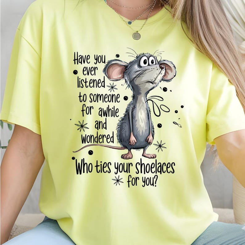 May include: A light yellow t-shirt featuring a cartoon mouse with the text "Have you ever listened to someone for awhile and wondered Who ties your shoelaces for you?" The mouse is gray and white.
