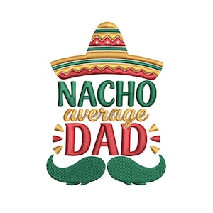 May include: Embroidered design with a sombrero above the text "Nacho average DAD" in green, gold, and red. Includes green embroidered mustache. A festive design for Father's Day or a Mexican-themed celebration.